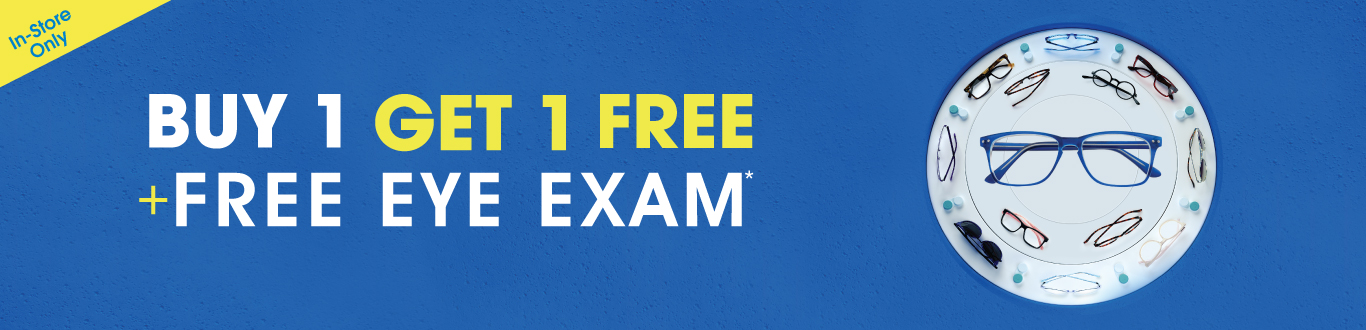 Buy 1, Get 1 Free + Free Eye Exam* Buy 1, Get 1 Free + Free Eye Exam*