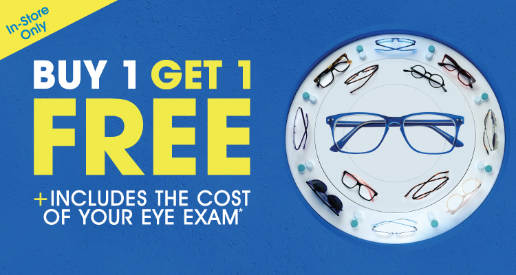 Buy 1, Get 1 Free + Includes the cost of your Eye Exam* Buy 1, Get 1 Free + Includes the cost of your Eye Exam*